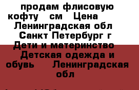 продам флисовую кофту 98см › Цена ­ 500 - Ленинградская обл., Санкт-Петербург г. Дети и материнство » Детская одежда и обувь   . Ленинградская обл.